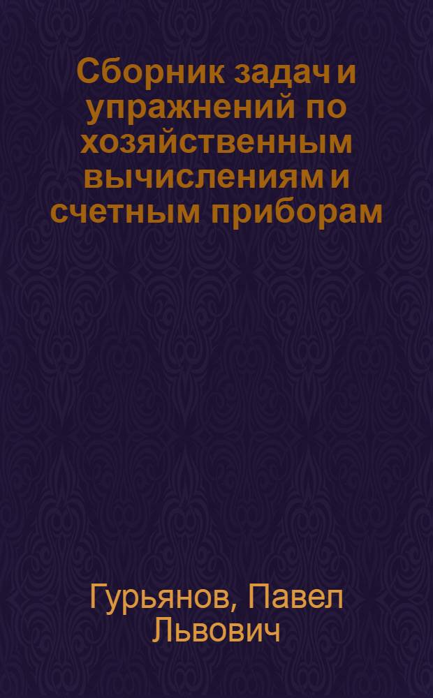 Сборник задач и упражнений по хозяйственным вычислениям и счетным приборам : С прил. кратких метод. указаний