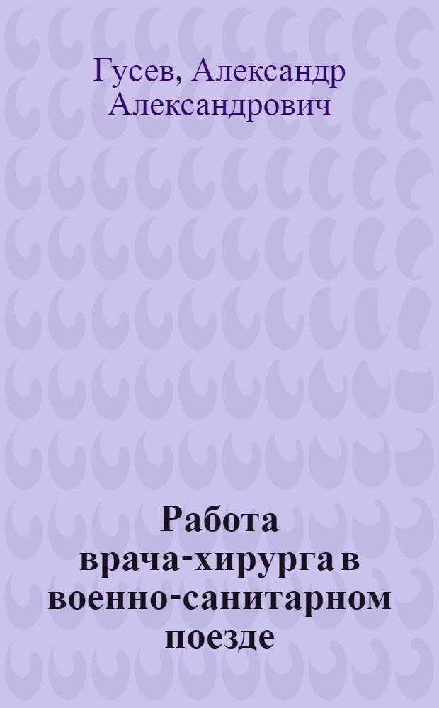 Работа врача-хирурга в военно-санитарном поезде