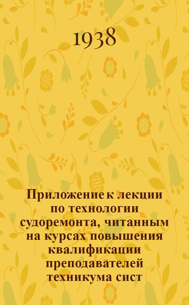 Приложение к лекции по технологии судоремонта, читанным на курсах повышения квалификации преподавателей техникума сист. Наркомвода при ЛИИВТ'е в Ленинграде