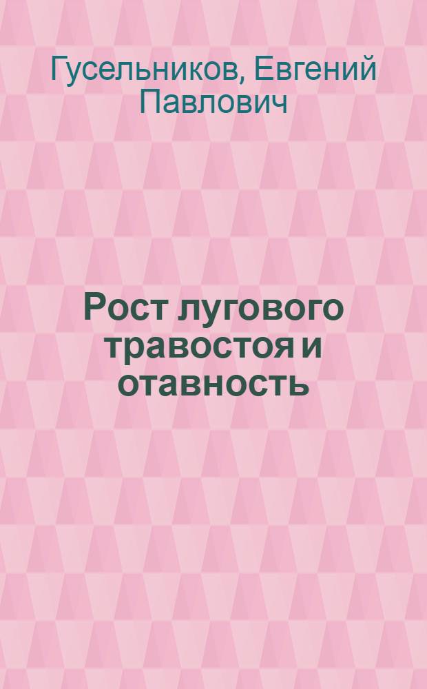 Рост лугового травостоя и отавность : (К вопросу о зависимости между ростом основного травостоя и отавностью луговых злаковых фитоценозов в связи с двукратным скашиванием)