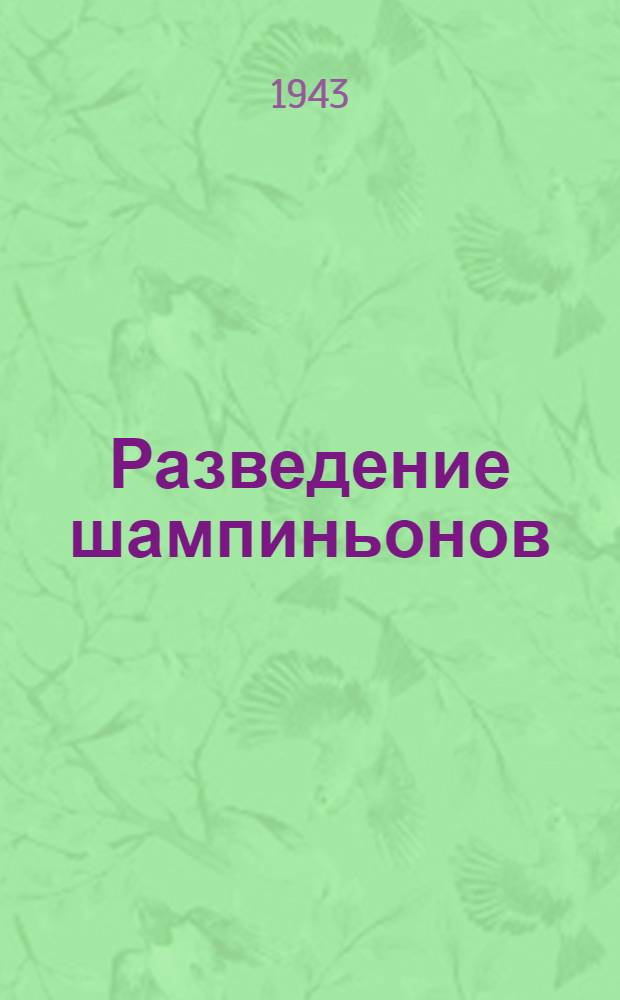 Разведение шампиньонов : Диссертация на соискание ученой степени кандидата биол. наук