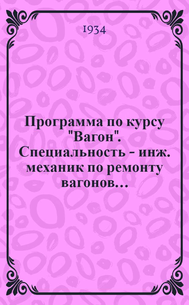 Программа по курсу "Вагон". Специальность - инж. механик по ремонту вагонов ...