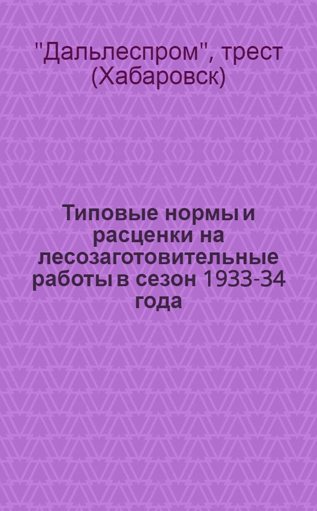 Типовые нормы и расценки на лесозаготовительные работы в сезон 1933-34 года