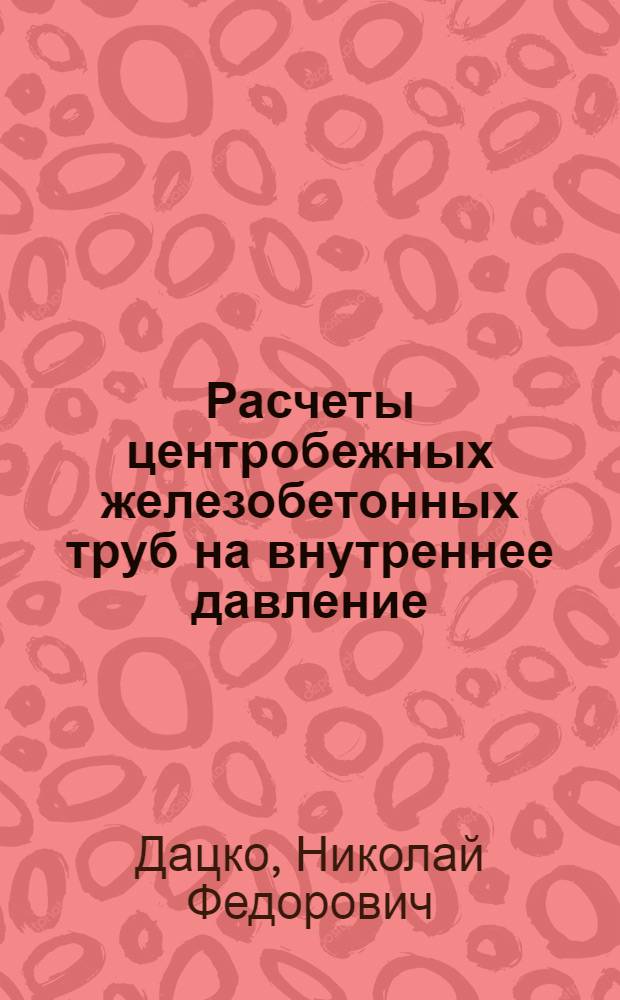 Расчеты центробежных железобетонных труб на внутреннее давление : (Для нефтепроводов и водопроводов)