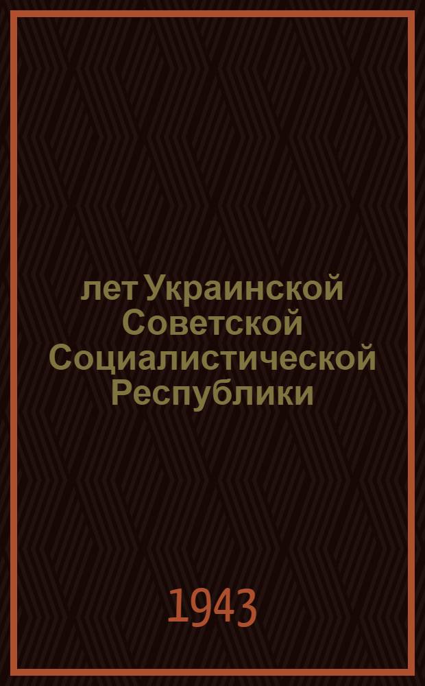25 лет Украинской Советской Социалистической Республики : Мат-лы Торжеств. заседания Президиума Верховного Совета и СНК УССР 25-го дек. 1942 г. в Москве, приветствия и письма