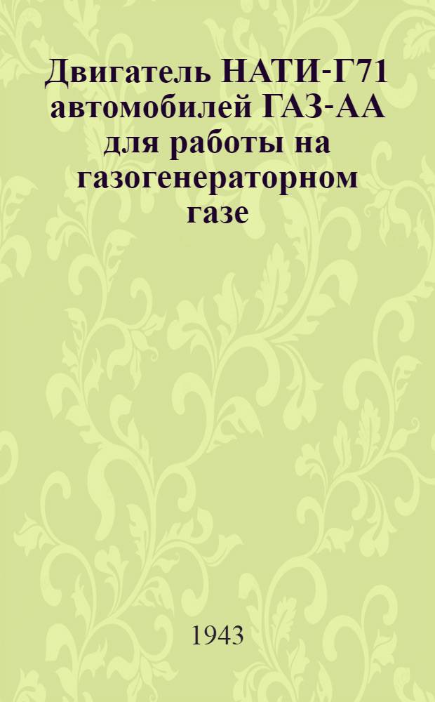 Двигатель НАТИ-Г71 автомобилей ГАЗ-АА для работы на газогенераторном газе : Руководство по переоборудованию и чертежи деталей