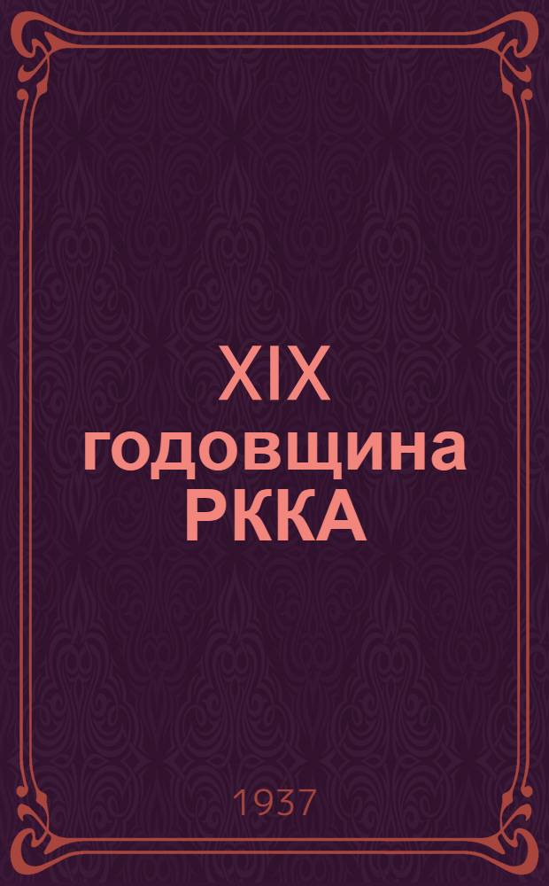XIX годовщина РККА : 1918-23 февр.-1937 : Материалы для агитаторов, беседчиков, чтецов