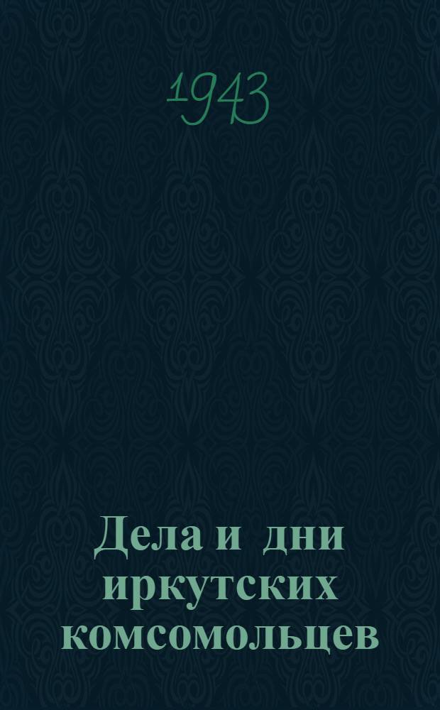 Дела и дни иркутских комсомольцев : Сб. очерков : К 25-летию ВЛКСМ