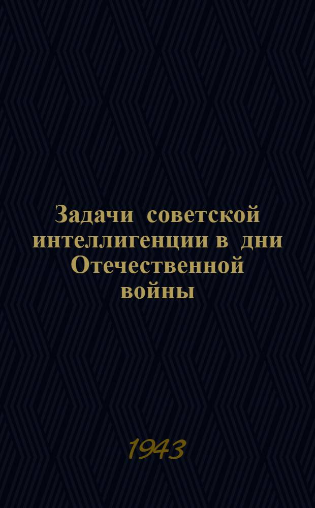 Задачи советской интеллигенции в дни Отечественной войны : Перераб. стенограмма доклада на собрании интеллигенции г. Сухуми 5 декабря 1942 года