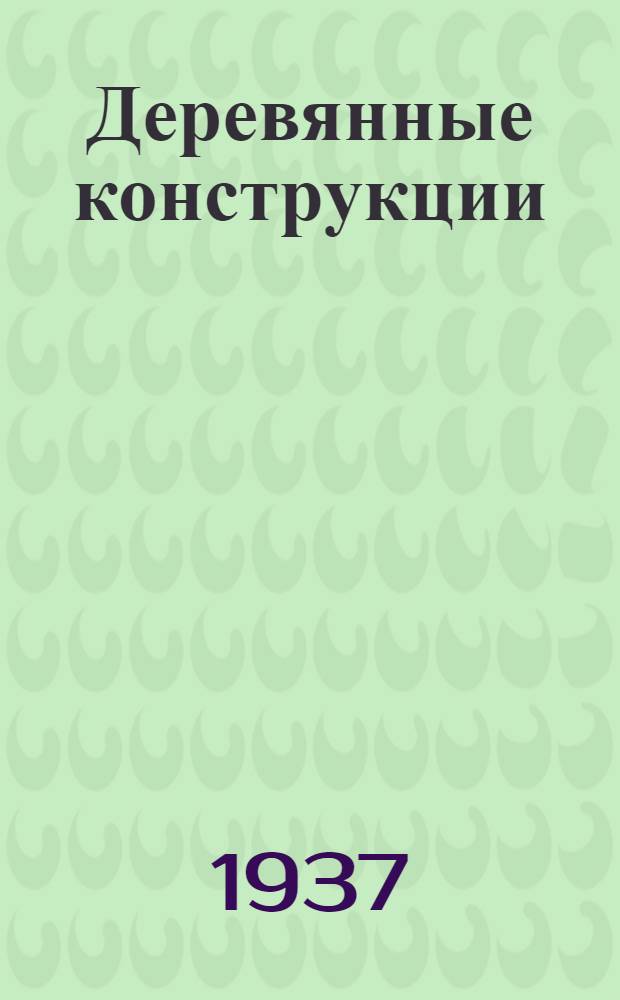 Деревянные конструкции : Сборник статей по материалам 1 Ленингр. обл. конф-ции по деревянным конструкциям