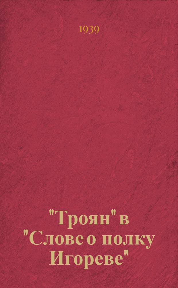 "Троян" в "Слове о полку Игореве" : Отрывок из доклада автора (в сокращенном изложении), прочтенного в пленарном заседании Ин-та этнографии 11 июня 1938 г