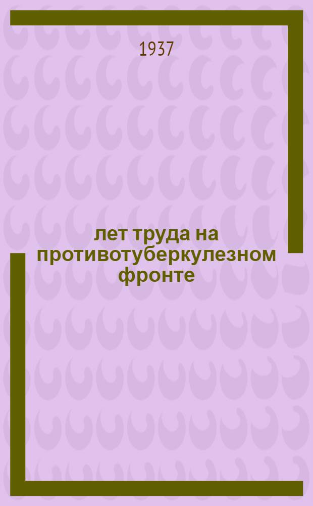 10 лет труда на противотуберкулезном фронте : (1926-1936) : Сборник статей