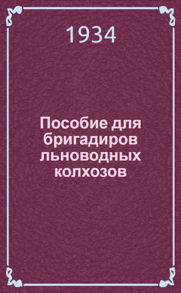 Пособие для бригадиров льноводных колхозов : Орг-ция труда. Агротехника. Механизация : Рекомендуется в качестве учеб. пособия для район. колхоз. школ