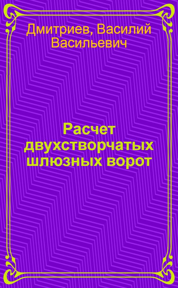 Расчет двухстворчатых шлюзных ворот: ригельных плоских, ригельных арочных, стоечных плоских