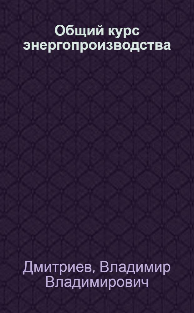 Общий курс энергопроизводства : Вып. 1-