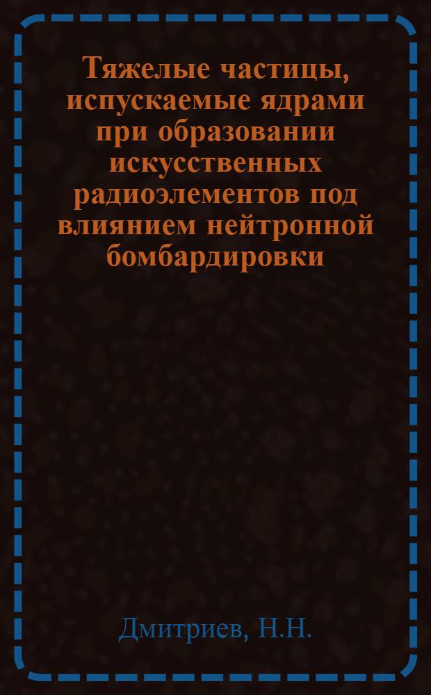 Тяжелые частицы, испускаемые ядрами при образовании искусственных радиоэлементов под влиянием нейтронной бомбардировки