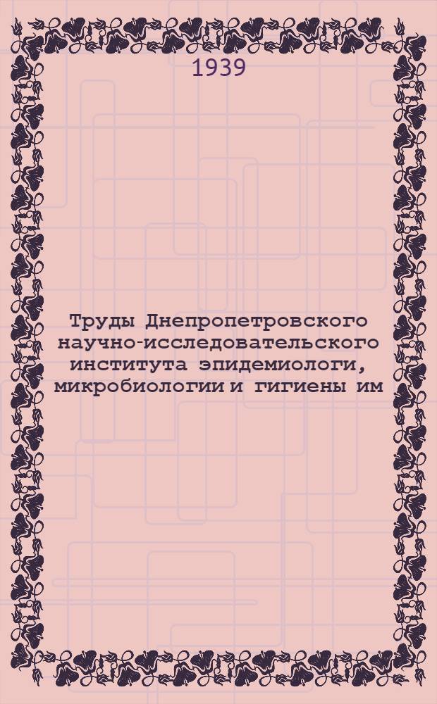 Труды Днепропетровского научно-исследовательского института эпидемиологи, микробиологии и гигиены им. Н.Ф. Гамалея : Т. I-