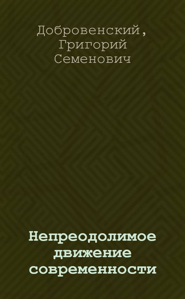 Непреодолимое движение современности : (Стахановская производ. труда и борьба за коммунизм)