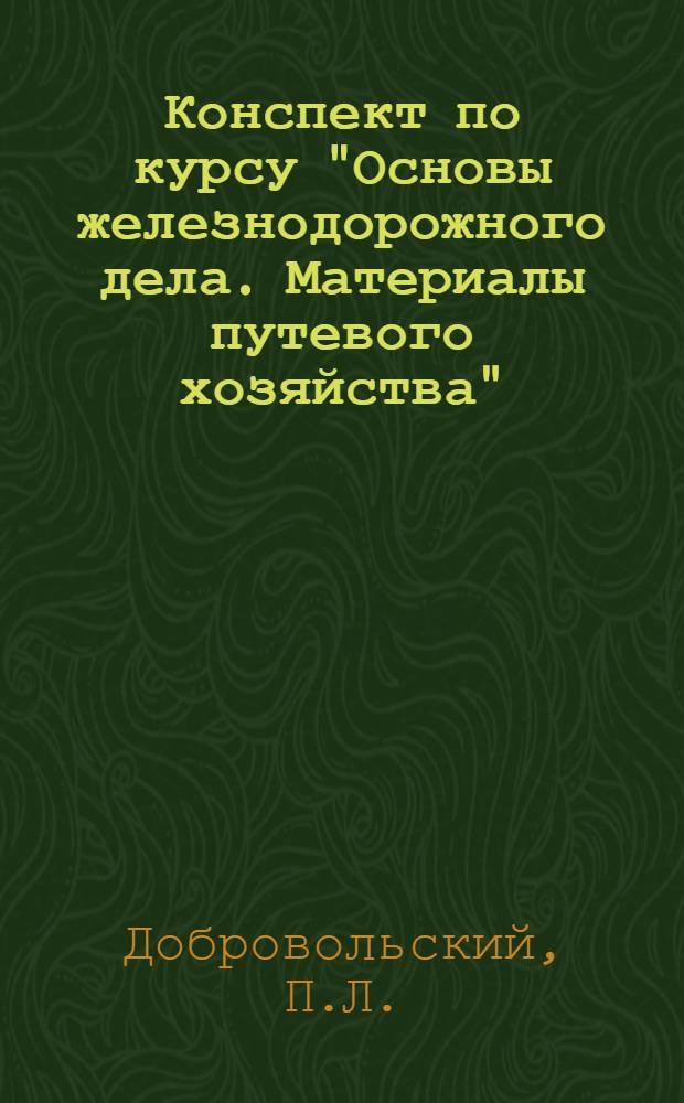 Конспект по курсу "Основы железнодорожного дела. Материалы путевого хозяйства" : Для начальников дистанций и дор. мастеров