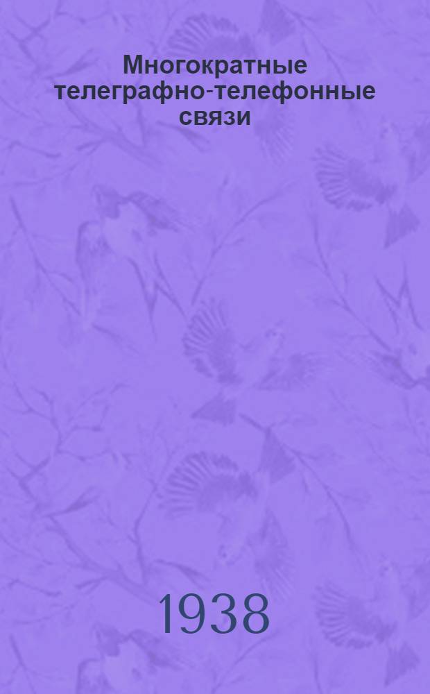 Многократные телеграфно-телефонные связи : Глав. упр. учеб. заведений НКСвязи допущено в качестве учеб. пособия для втузов связи. Ч. 1