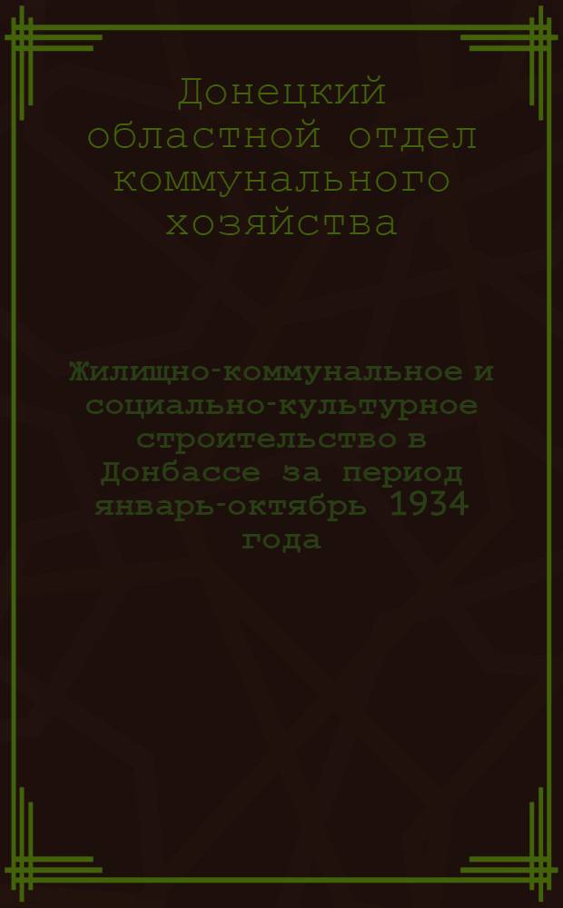 Жилищно-коммунальное и социально-культурное строительство в Донбассе за период январь-октябрь 1934 года : (Цифровые материалы Облкомхоза)