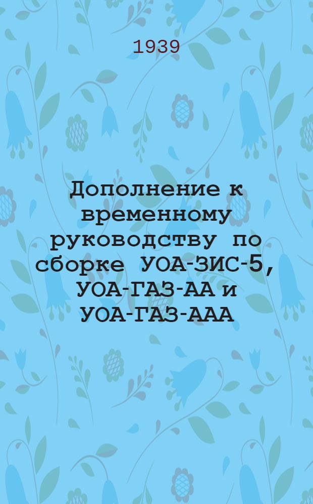 Дополнение к временному руководству по сборке УОА-ЗИС-5, УОА-ГАЗ-АА и УОА-ГАЗ-ААА. 1 2 3 4, УОА-ЗИС-5. Крепление шанцевого инструмента. УОА-ГАЗ-АА, УОА-ГАЗ-ААА. Крепление шанцевого инструмента. Инструкция по монтажу и обслуживанию запасного цилиндрического бензинового бака Завода им. Молотова на автомобиле ГАЗ-АА. Инструкция по монтажу добавочного бензинового бака Завода им. Сталина на УОА-ЗИС-5