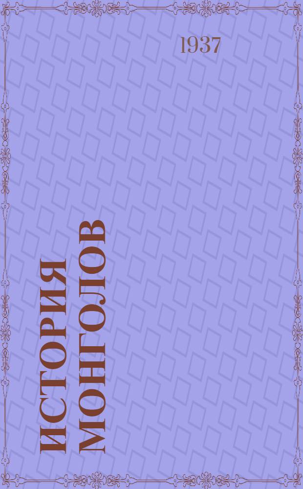 История монголов : От Чингиз-хана до Тамерлана. Т. 1 : Чингиз-хан