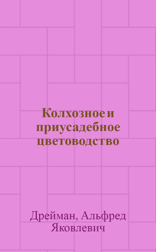 Колхозное и приусадебное цветоводство : Практ. пособие для колхозников