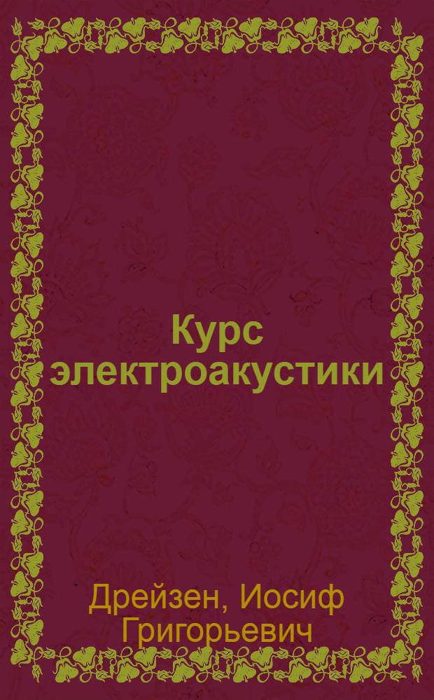 Курс электроакустики : Глав. упр.учеб. заведений НКСвязи допущено в качестве учеб. пособия для втузов связи