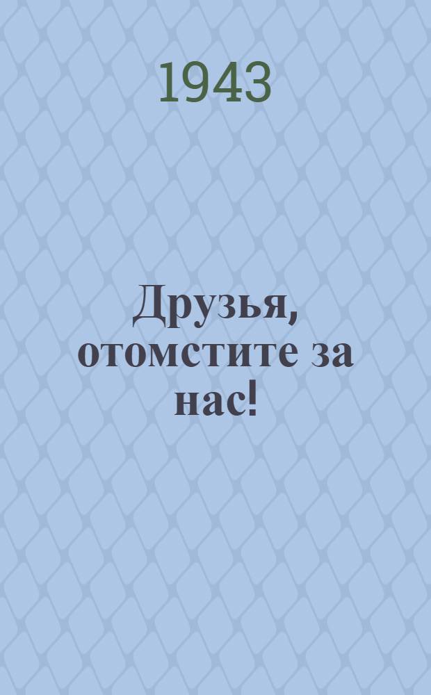 Друзья, отомстите за нас! : Сборник очерков из газет