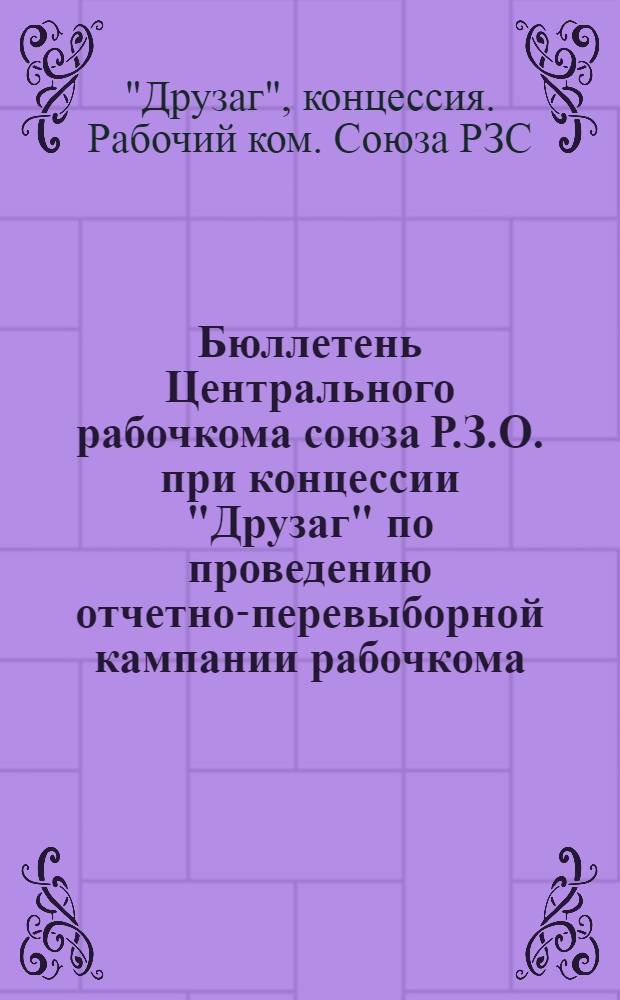Бюллетень Центрального рабочкома союза Р.З.О. при концессии "Друзаг" по проведению отчетно-перевыборной кампании рабочкома : № 1-