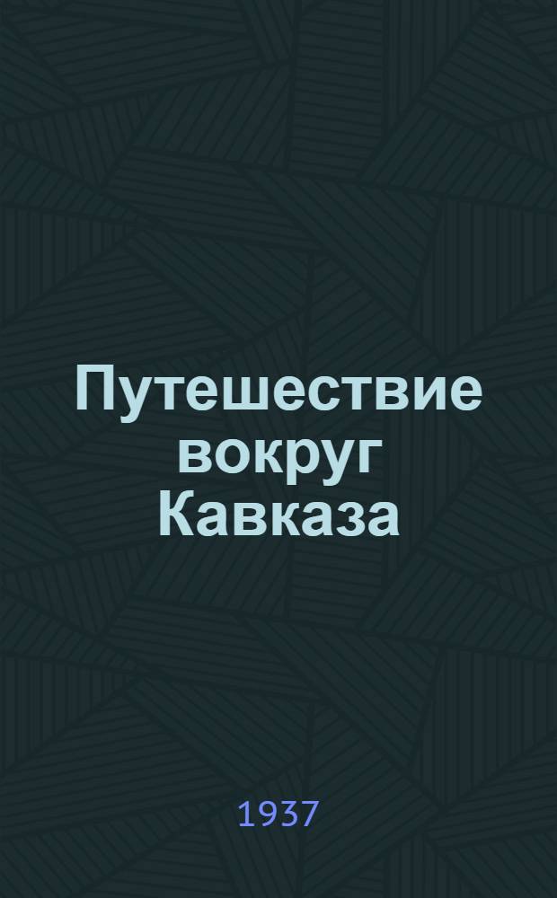 Путешествие вокруг Кавказа : У черкесов и абхазов, в Колхиде, в Грузии, в Армении и в Крыму. Т. 1-. Т. 1