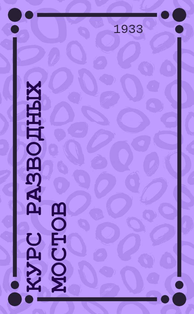 Курс разводных мостов : Одобрено Цопкадром НКПС в качестве учебника для втузов ж.-д. транспорта