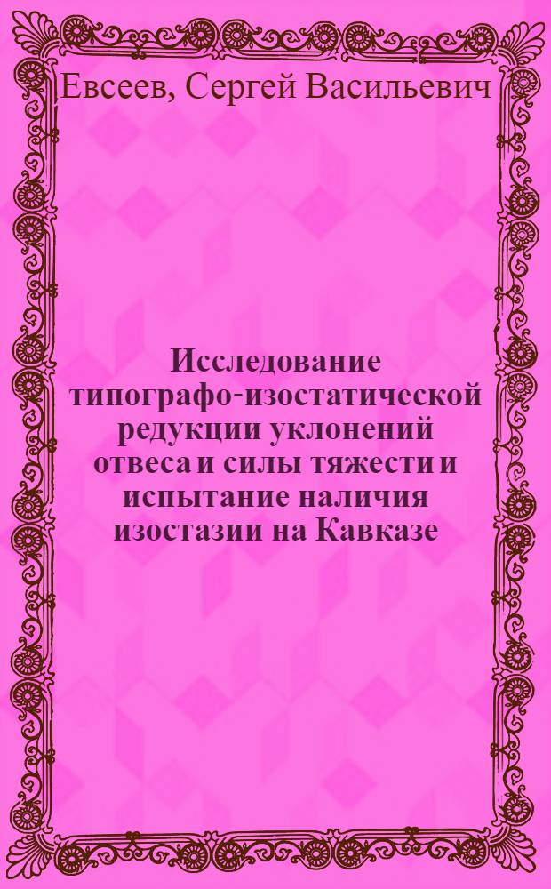Исследование типографо-изостатической редукции уклонений отвеса и силы тяжести и испытание наличия изостазии на Кавказе