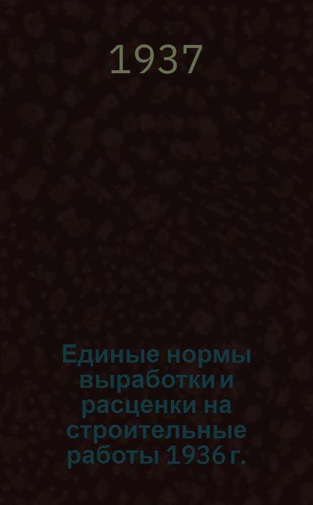 [Единые нормы выработки и расценки на строительные работы 1936 г.] : Изменения и дополнения ... на 1937 г. ... Отд. 1-