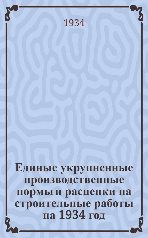 Единые укрупненные производственные нормы и расценки на строительные работы на 1934 год. Отд. 34 : Искусственные сооружения