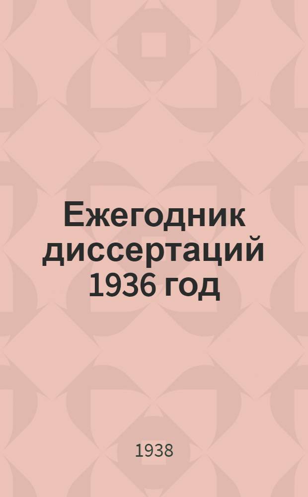 Ежегодник диссертаций 1936 год : Систематич. указатель по отраслям науки : Год изд. 1