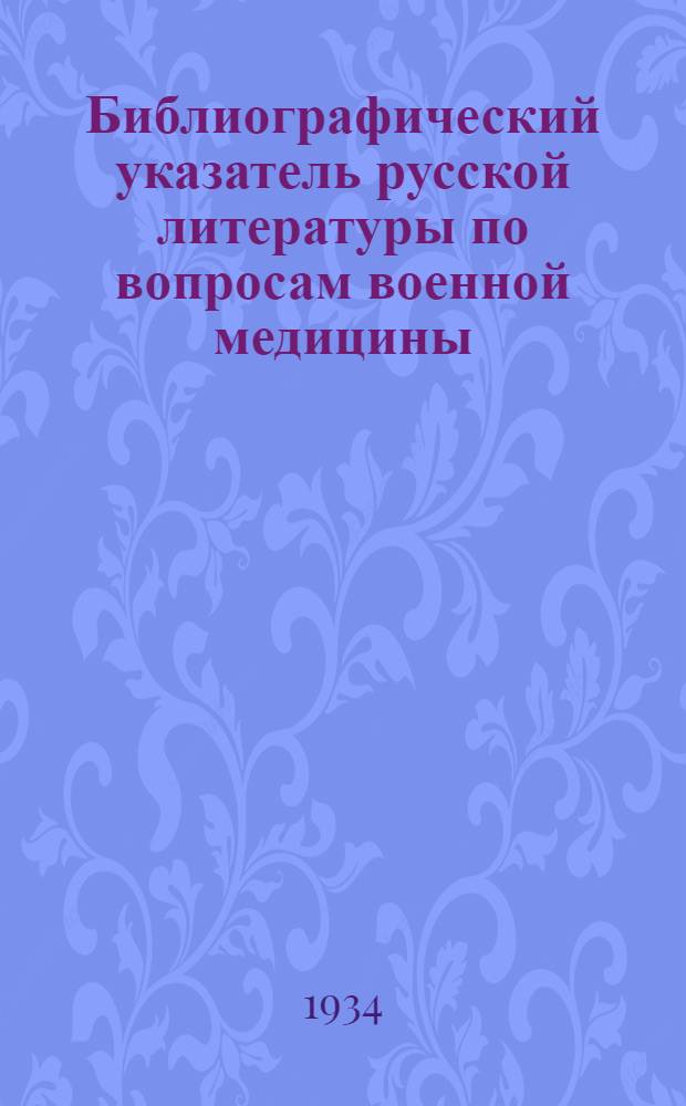 Библиографический указатель русской литературы по вопросам военной медицины : (за период с 1910 по 1930 гг.). Вып. 1 : Военная гигиена, санитарная тактика, отравляющие вещества, инфекционные болезни в войсках