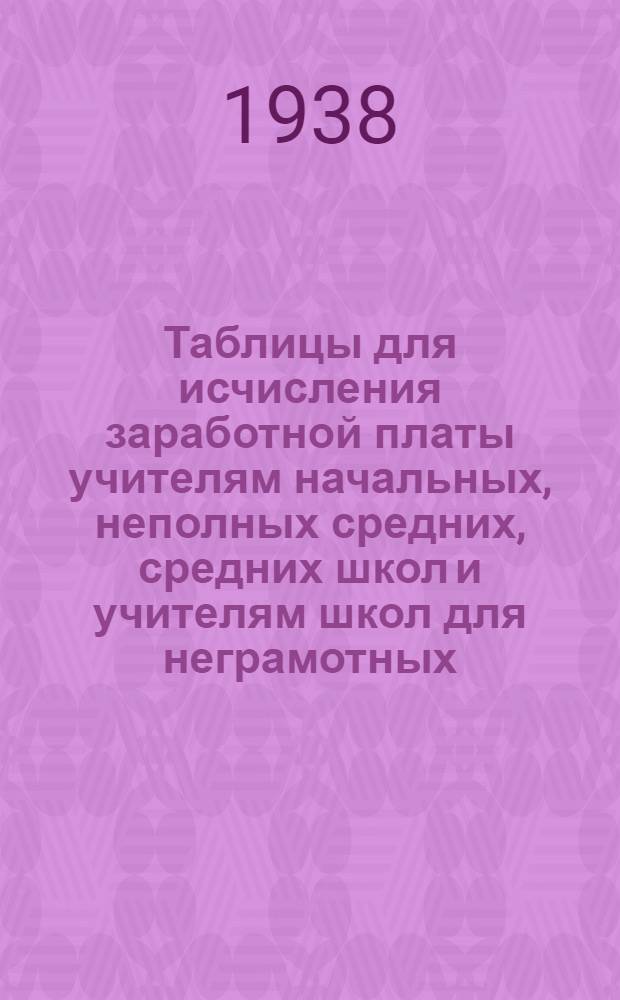 Таблицы для исчисления заработной платы учителям начальных, неполных средних, средних школ и учителям школ для неграмотных, малограмотных и школ повышенного типа для взрослых в помощь заведующим, директорам, счетным работникам школ и работникам отделов народного образования