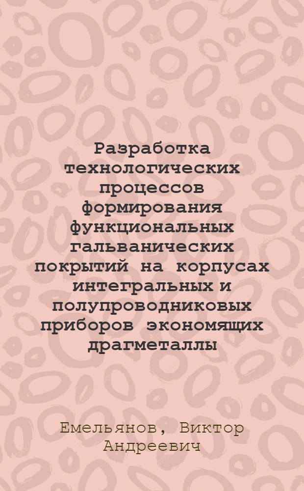 Разработка технологических процессов формирования функциональных гальванических покрытий на корпусах интегральных и полупроводниковых приборов экономящих драгметаллы : Дис. на соиск. учен. степ. канд. техн. наук : В форме науч. докл
