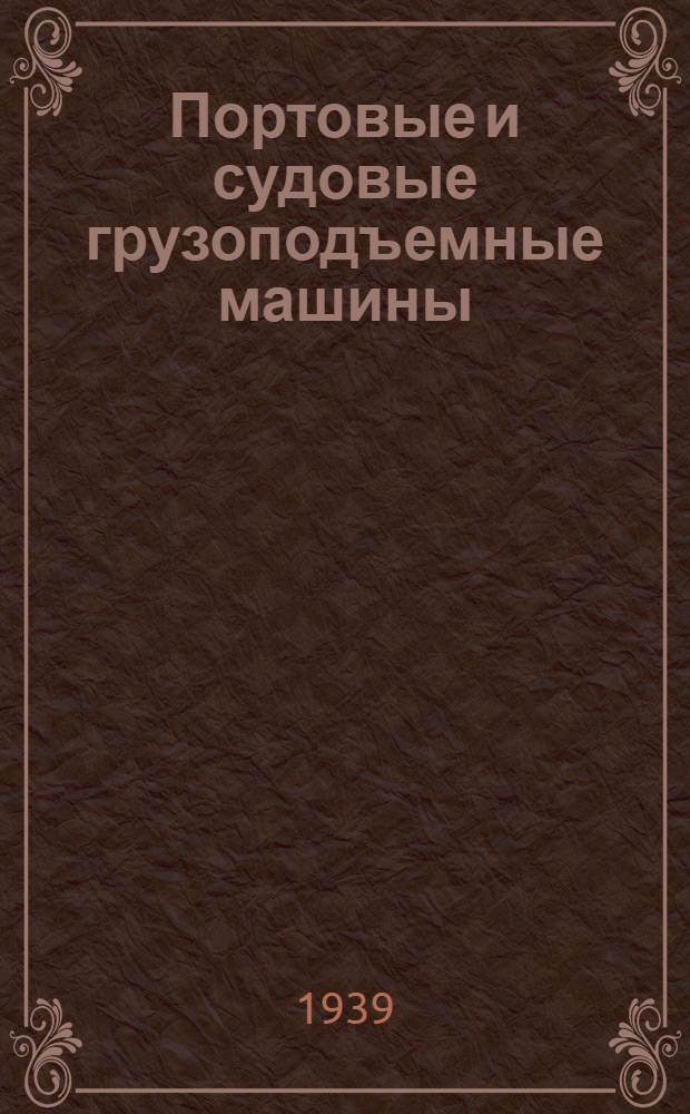 Портовые и судовые грузоподъемные машины : Учебник для ин-тов вод. транспорта и пособие для проектирования Утв. Нар. комиссариатом вод. трансп. Ч. 1-. Ч. 1 : Теория и расчет