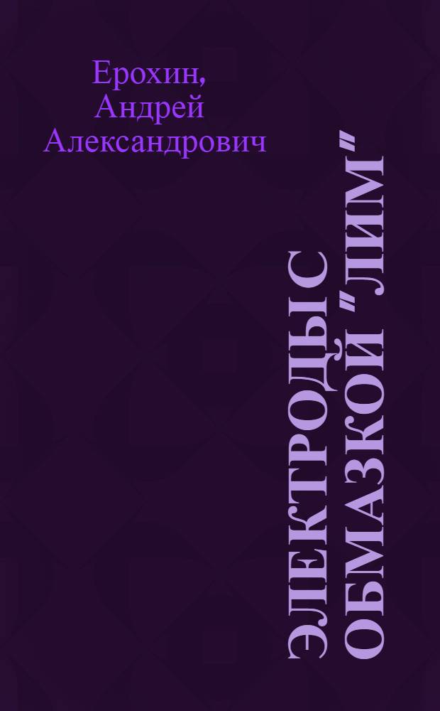 Электроды с обмазкой "ЛИМ" : Инструкция по изготовлению и сварке