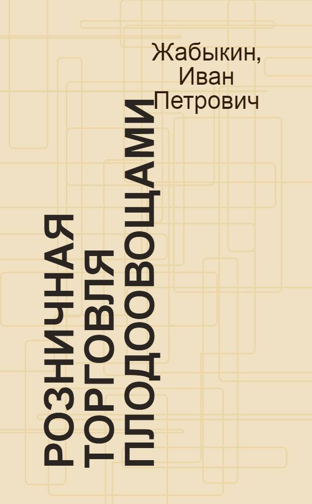 Розничная торговля плодоовощами : Техминимум для завмагазинами- и продавцов плодоовощных товаров