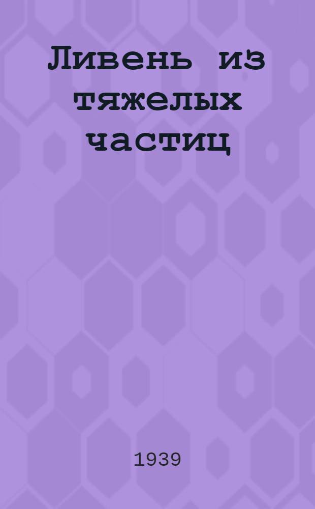 Ливень из тяжелых частиц : Представлено акад. В.Г. Хлопиным. 14. II. 1939
