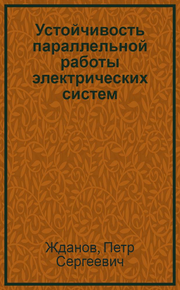 Устойчивость параллельной работы электрических систем : Допущено Глав. упр. учеб. заведениями НКТП в качестве учеб. руководства для энергетич. втузов