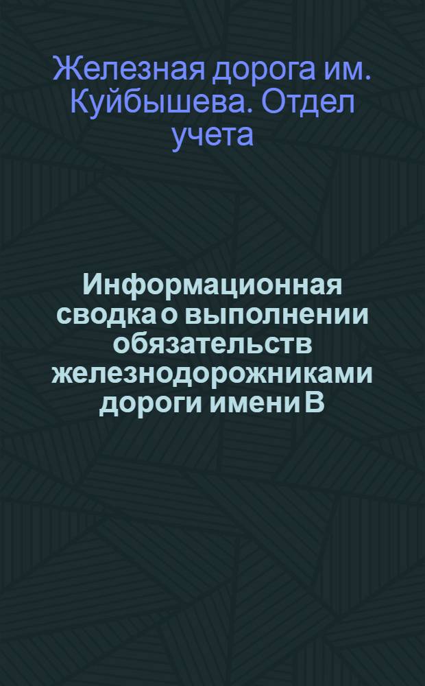 Информационная сводка о выполнении обязательств железнодорожниками дороги имени В.В. Куйбышева по социалистическому соревнованию с железнодорожниками Рязано-Уральской Сталинградской и Ташкентской дороги