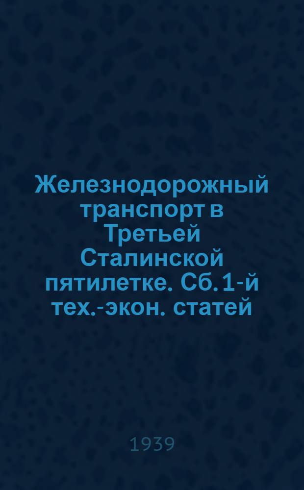 Железнодорожный транспорт в Третьей Сталинской пятилетке. Сб. 1-й тех.-экон. статей