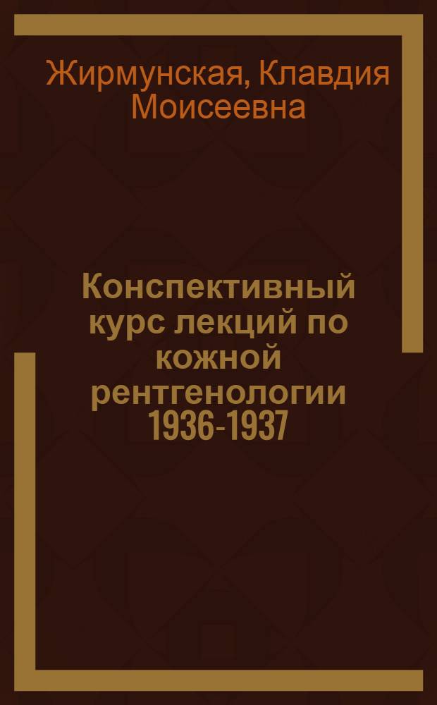 Конспективный курс лекций по кожной рентгенологии [1936-1937]