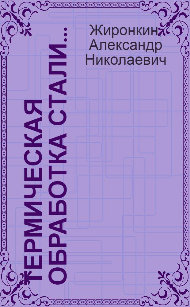 Термическая обработка стали ... : Допущено Глав. упр. учеб. заведений НКТП СССР в качестве учеб. пособия на 1933-34 г. для металлург. техникумов