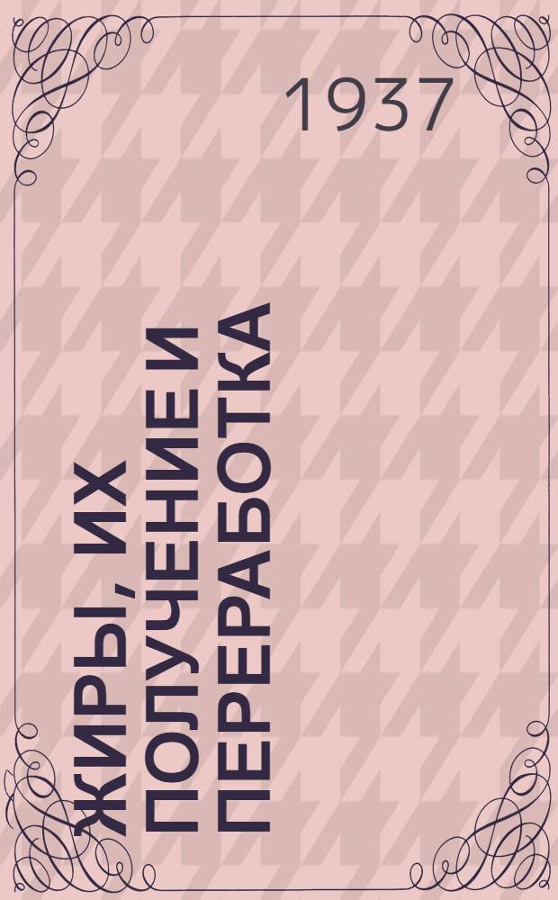 Жиры, их получение и переработка : Справочное руководство